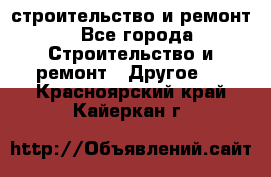 строительство и ремонт - Все города Строительство и ремонт » Другое   . Красноярский край,Кайеркан г.